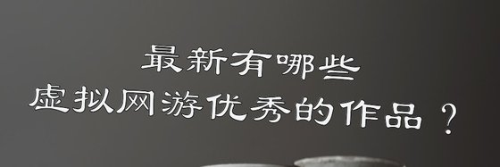 最新有哪些虛擬網遊優秀的作品？